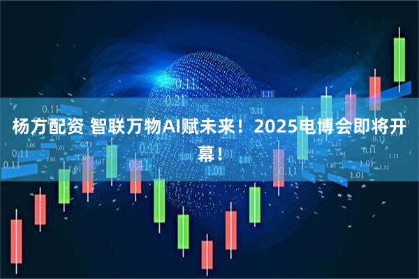 杨方配资 智联万物AI赋未来！2025电博会即将开幕！