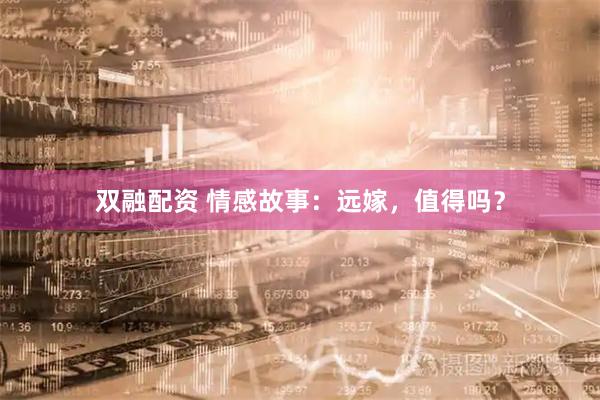 双融配资 情感故事：远嫁，值得吗？