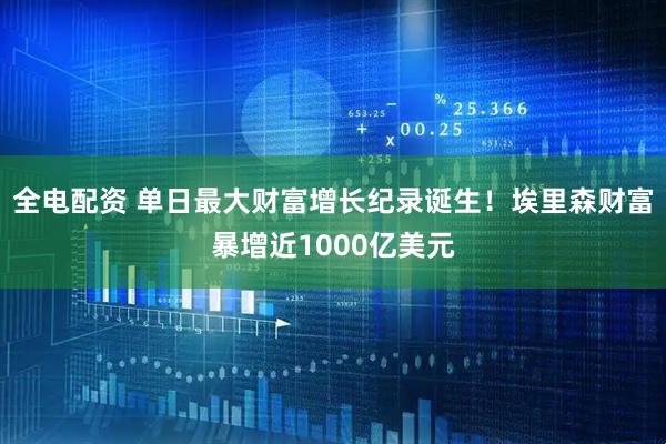 全电配资 单日最大财富增长纪录诞生！埃里森财富暴增近1000亿美元