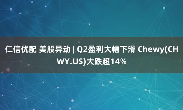 仁信优配 美股异动 | Q2盈利大幅下滑 Chewy(CHWY.US)大跌超14%