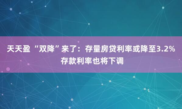 天天盈 “双降”来了：存量房贷利率或降至3.2% 存款利率也将下调