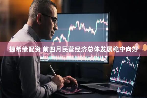 捷希缘配资 前四月民营经济总体发展稳中向好