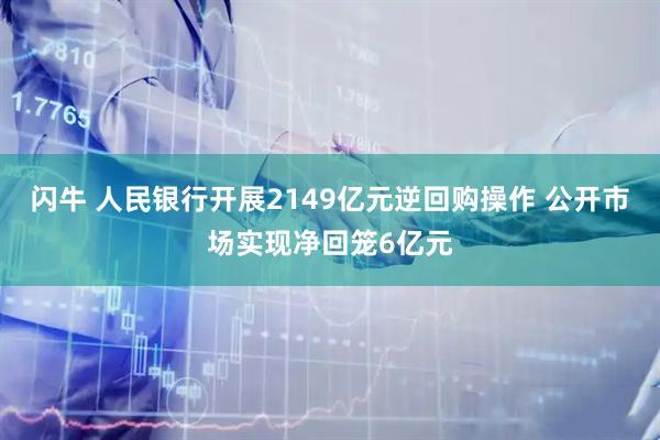 闪牛 人民银行开展2149亿元逆回购操作 公开市场实现净回笼6亿元