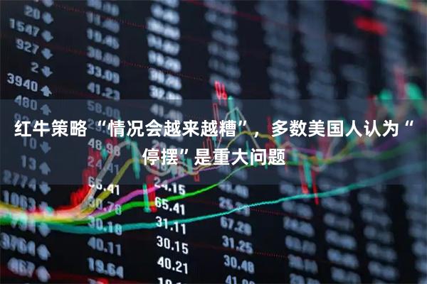 红牛策略 “情况会越来越糟”，多数美国人认为“停摆”是重大问题