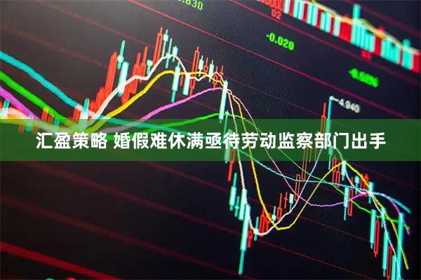 汇盈策略 婚假难休满亟待劳动监察部门出手