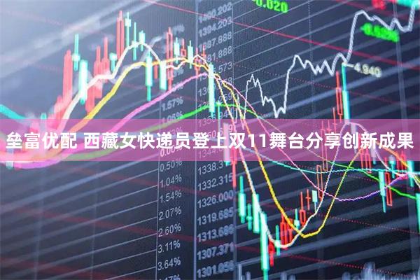 垒富优配 西藏女快递员登上双11舞台分享创新成果