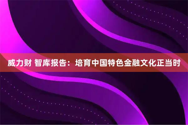 威力财 智库报告：培育中国特色金融文化正当时