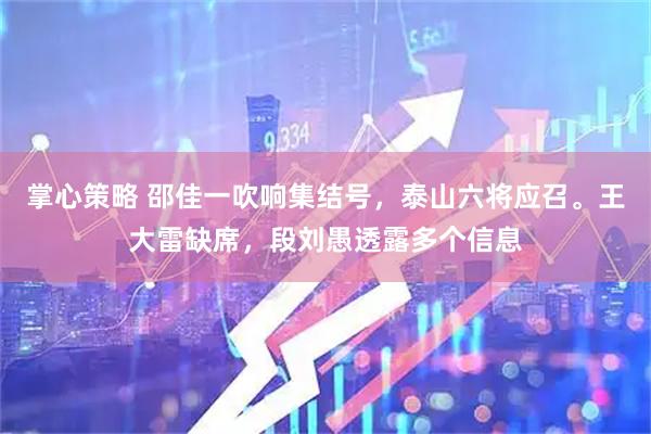 掌心策略 邵佳一吹响集结号，泰山六将应召。王大雷缺席，段刘愚透露多个信息