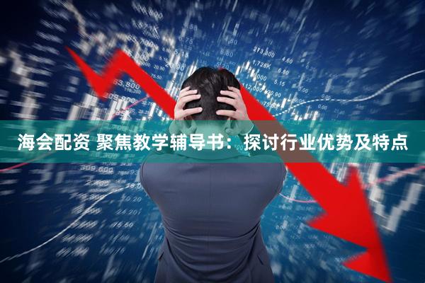 海会配资 聚焦教学辅导书：探讨行业优势及特点