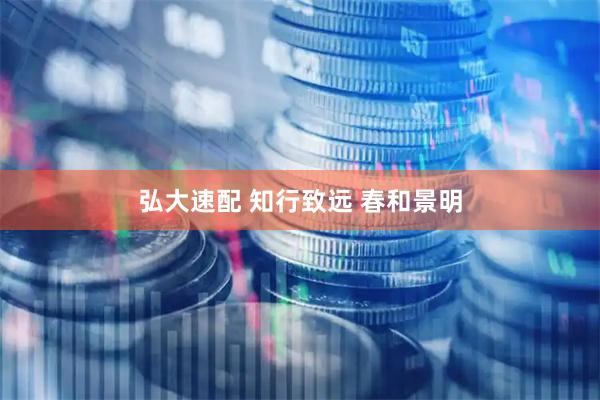 弘大速配 知行致远 春和景明
