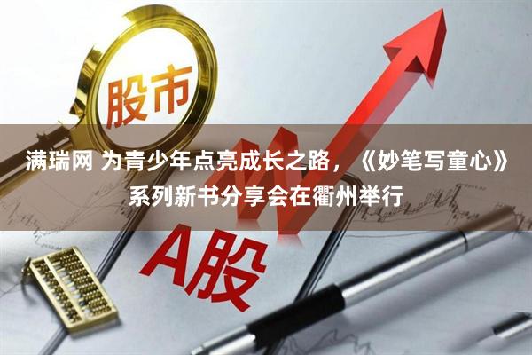 满瑞网 为青少年点亮成长之路，《妙笔写童心》系列新书分享会在衢州举行