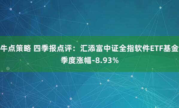 牛点策略 四季报点评：汇添富中证全指软件ETF基金季度涨幅-8.93%