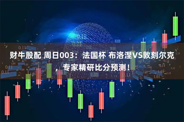 财牛股配 周日003：法国杯 布洛涅VS敦刻尔克，专家精研比分预测！