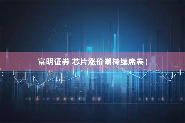富明证券 芯片涨价潮持续席卷！