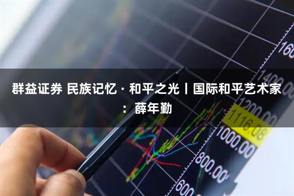群益证券 民族记忆 · 和平之光丨国际和平艺术家：薛年勤