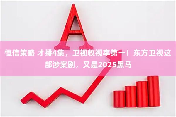 恒信策略 才播4集，卫视收视率第一！东方卫视这部涉案剧，又是2025黑马