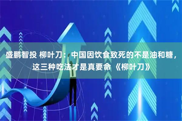 盛鹏智投 柳叶刀：中国因饮食致死的不是油和糖，这三种吃法才是真要命 《柳叶刀》