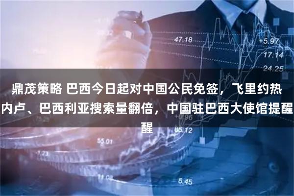 鼎茂策略 巴西今日起对中国公民免签，飞里约热内卢、巴西利亚搜索量翻倍，中国驻巴西大使馆提醒