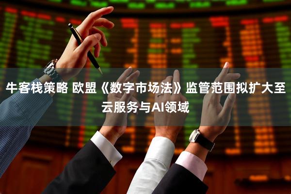 牛客栈策略 欧盟《数字市场法》监管范围拟扩大至云服务与AI领域
