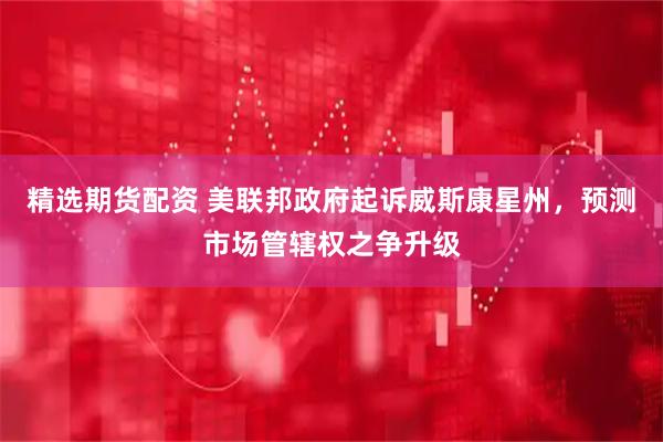 精选期货配资 美联邦政府起诉威斯康星州，预测市场管辖权之争升级