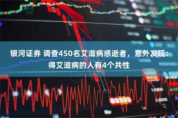 银河证券 调查450名艾滋病感逝者，意外发现：得艾滋病的人有4个共性