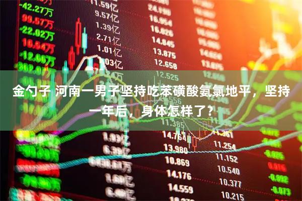 金勺子 河南一男子坚持吃苯磺酸氨氯地平，坚持一年后，身体怎样了？
